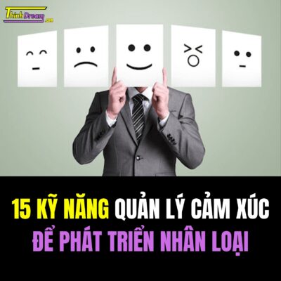 15 Kỹ Năng Quản Lý Cảm Xúc Để Phát Triển Nhân Loại