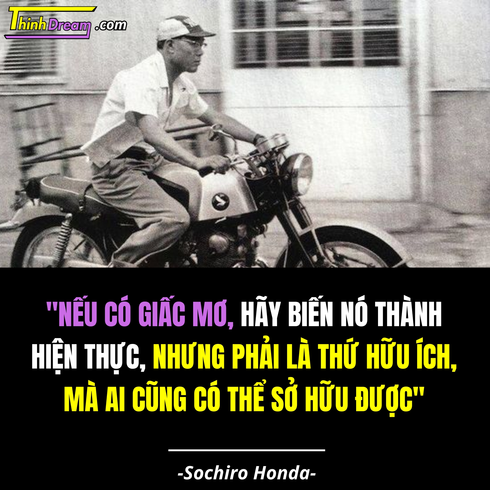 "Nếu có giấc mơ, hãy biến nó thành hiện thực, nhưng phải là thứ hữu ích, mà ai cũng có thể sở hữu được"